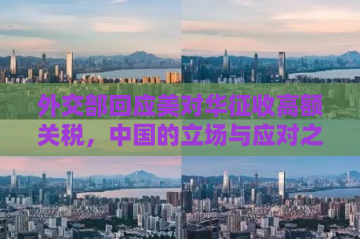 外交部回应美对华征收高额关税，中国的立场与应对之道