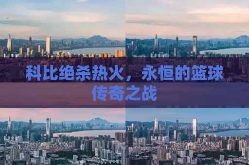 科比绝杀热火，永恒的篮球传奇之战